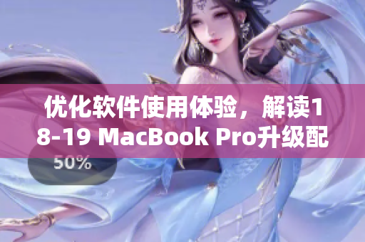 優(yōu)化軟件使用體驗(yàn)，解讀18-19 MacBook Pro升級(jí)配置