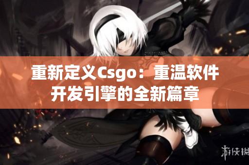 重新定義Csgo：重溫軟件開發(fā)引擎的全新篇章