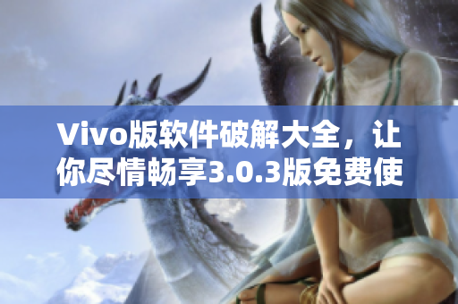 Vivo版軟件破解大全，讓你盡情暢享3.0.3版免費(fèi)使用