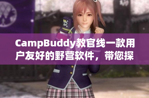 CampBuddy教官線一款用戶(hù)友好的野營(yíng)軟件，帶您探索大自然