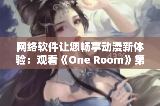 網(wǎng)絡軟件讓您暢享動漫新體驗：觀看《One Room》第一季全集在線