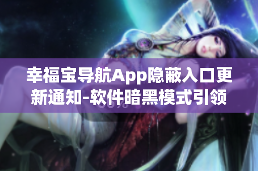 幸福寶導航App隱蔽入口更新通知-軟件暗黑模式引領(lǐng)前沿