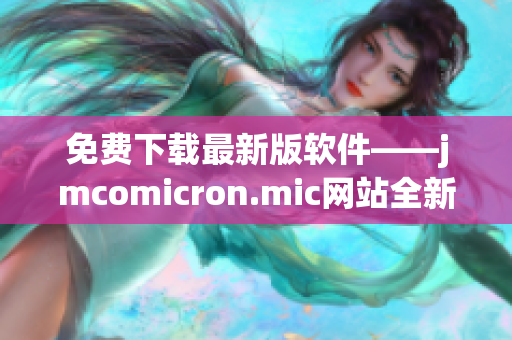 免費(fèi)下載最新版軟件——jmcomicron.mic網(wǎng)站全新推出