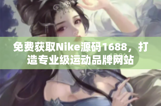 免費(fèi)獲取Nike源碼1688，打造專業(yè)級(jí)運(yùn)動(dòng)品牌網(wǎng)站