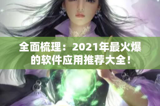 全面梳理：2021年最火爆的軟件應(yīng)用推薦大全！