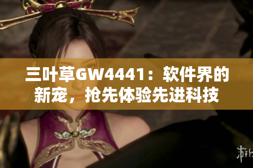 三葉草GW4441：軟件界的新寵，搶先體驗先進(jìn)科技