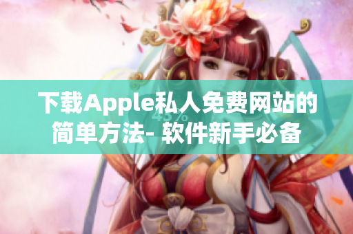 下載Apple私人免費(fèi)網(wǎng)站的簡(jiǎn)單方法- 軟件新手必備