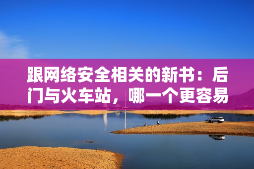 跟網絡安全相關的新書：后門與火車站，哪一個更容易被黑客攻擊？