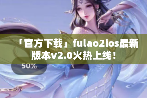 「官方下載」fulao2ios最新版本v2.0火熱上線！