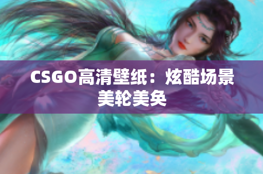 CSGO高清壁紙：炫酷場景美輪美奐