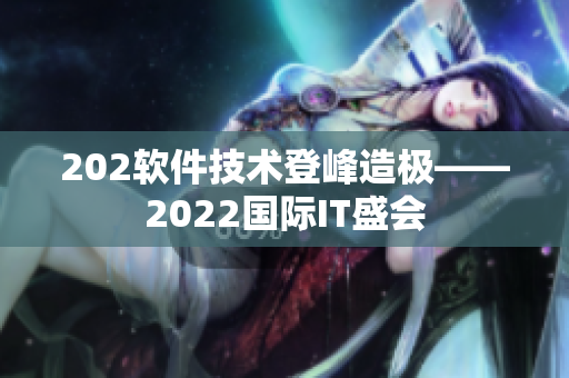 202軟件技術登峰造極——2022國際IT盛會