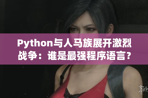 Python與人馬族展開激烈戰(zhàn)爭：誰是最強(qiáng)程序語言？