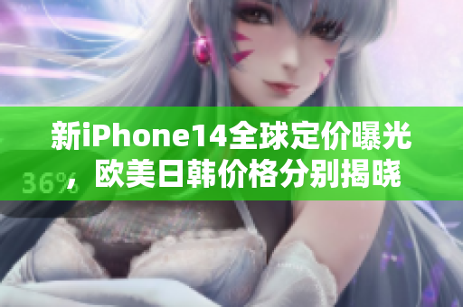 新iPhone14全球定價(jià)曝光，歐美日韓價(jià)格分別揭曉