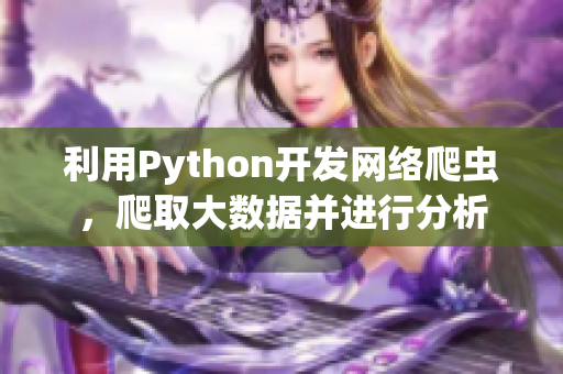 利用Python開發(fā)網(wǎng)絡(luò)爬蟲，爬取大數(shù)據(jù)并進行分析