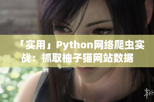 「實(shí)用」Python網(wǎng)絡(luò)爬蟲實(shí)戰(zhàn)：抓取柚子貓網(wǎng)站數(shù)據(jù)