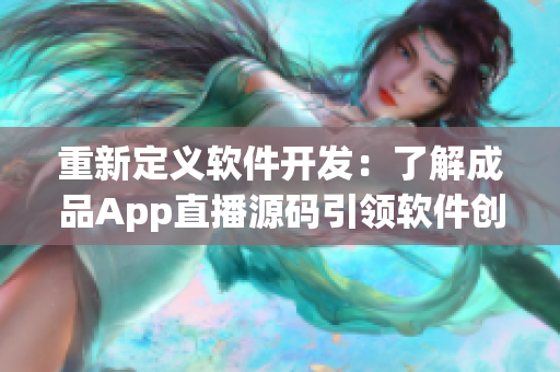 重新定義軟件開發(fā)：了解成品App直播源碼引領(lǐng)軟件創(chuàng)新