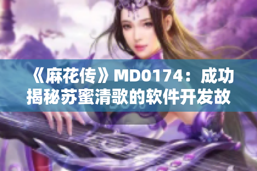 《麻花傳》MD0174：成功揭秘蘇蜜清歌的軟件開發(fā)故事