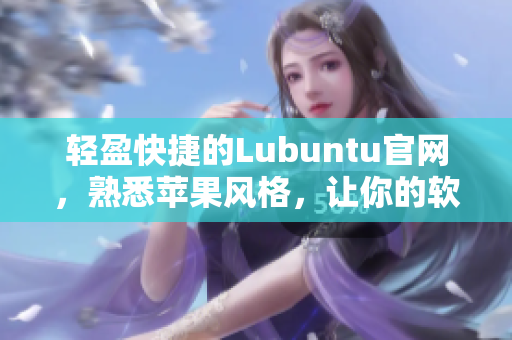 輕盈快捷的Lubuntu官網(wǎng)，熟悉蘋果風(fēng)格，讓你的軟件成為網(wǎng)絡(luò)世界的主角！