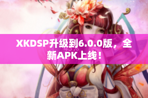 XKDSP升級到6.0.0版，全新APK上線！