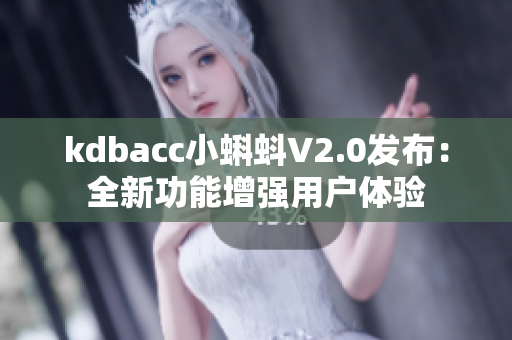 kdbacc小蝌蚪V2.0發(fā)布：全新功能增強(qiáng)用戶體驗(yàn)