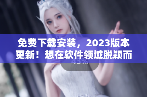 免費下載安裝，2023版本更新！想在軟件領域脫穎而出就需要這個！