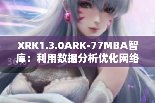 XRK1.3.0ARK-77MBA智庫：利用數(shù)據(jù)分析優(yōu)化網(wǎng)絡(luò)軟件性能