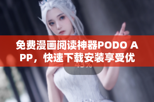 免費(fèi)漫畫閱讀神器PODO APP，快速下載安裝享受優(yōu)惠！