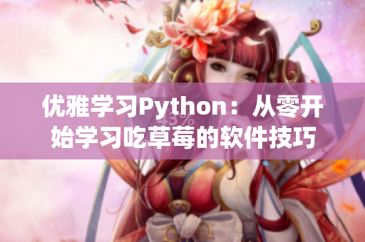 優(yōu)雅學(xué)習Python：從零開始學(xué)習吃草莓的軟件技巧