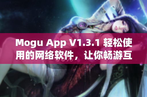 Mogu App V1.3.1 輕松使用的網(wǎng)絡(luò)軟件，讓你暢游互聯(lián)網(wǎng)