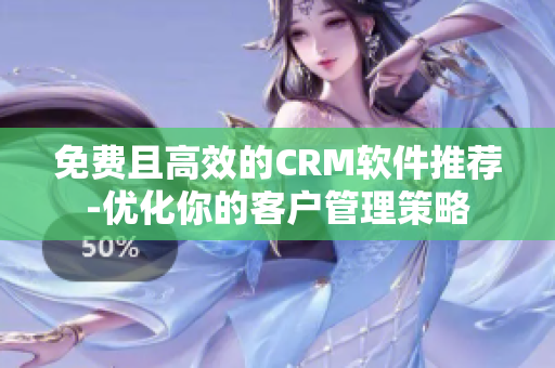 免費(fèi)且高效的CRM軟件推薦-優(yōu)化你的客戶管理策略