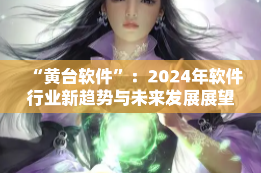 “黃臺(tái)軟件”：2024年軟件行業(yè)新趨勢(shì)與未來發(fā)展展望