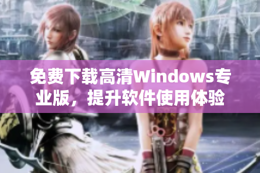 免費下載高清Windows專業(yè)版，提升軟件使用體驗