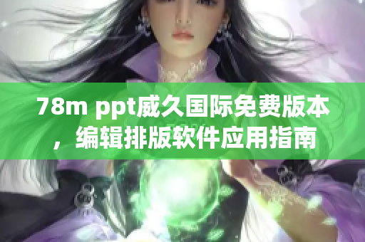 78m ppt威久國際免費(fèi)版本，編輯排版軟件應(yīng)用指南