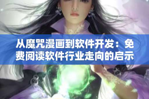 從魔咒漫畫到軟件開發(fā)：免費(fèi)閱讀軟件行業(yè)走向的啟示