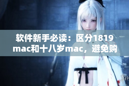 軟件新手必讀：區(qū)分1819mac和十八歲mac，避免購買錯誤版本