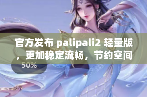 官方發(fā)布 palipali2 輕量版，更加穩(wěn)定流暢，節(jié)約空間！