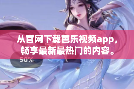 從官網下載芭樂視頻app，暢享最新最熱門的內容。