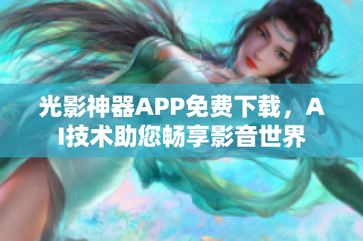 光影神器APP免費下載，AI技術助您暢享影音世界