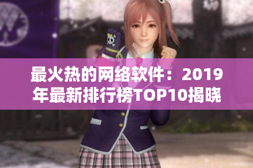 最火熱的網(wǎng)絡(luò)軟件：2019年最新排行榜TOP10揭曉！