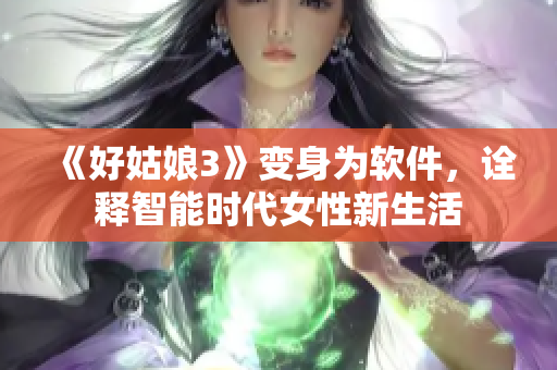 《好姑娘3》變身為軟件，詮釋智能時代女性新生活