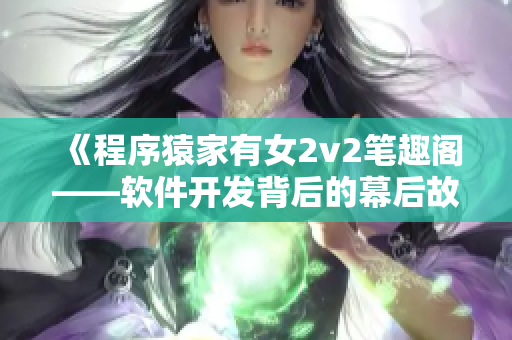 《程序猿家有女2v2筆趣閣——軟件開發(fā)背后的幕后故事》