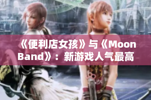 《便利店女孩》與《MoonBand》：新游戲人氣最高的組合！