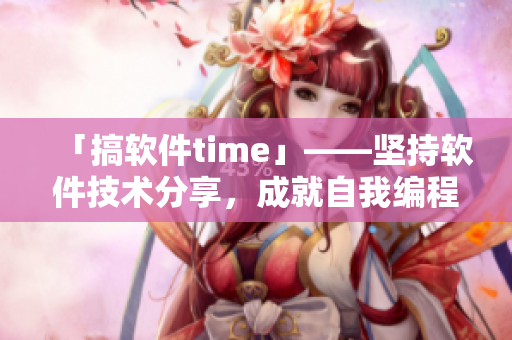 「搞軟件time」——堅持軟件技術(shù)分享，成就自我編程夢