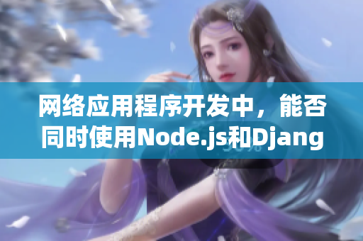 網(wǎng)絡(luò)應(yīng)用程序開發(fā)中，能否同時(shí)使用Node.js和Django？