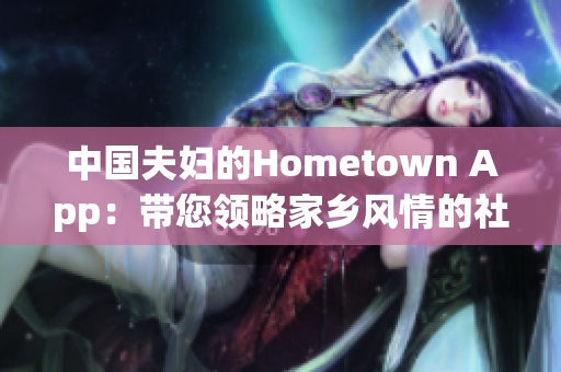 中國夫婦的Hometown App：帶您領(lǐng)略家鄉(xiāng)風(fēng)情的社交軟件