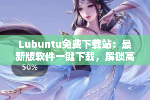 Lubuntu免費(fèi)下載站：最新版軟件一鍵下載，解鎖高效辦公