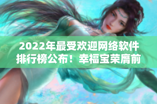 2022年最受歡迎網(wǎng)絡軟件排行榜公布！幸福寶榮膺前十大之一！