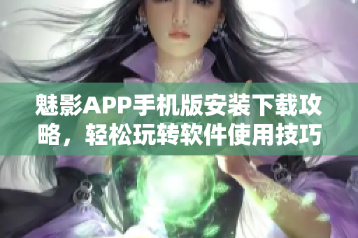 魅影APP手機版安裝下載攻略，輕松玩轉軟件使用技巧