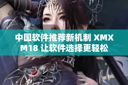 中國軟件推薦新機(jī)制 XMXM18 讓軟件選擇更輕松