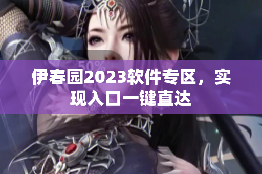 伊春園2023軟件專區(qū)，實現(xiàn)入口一鍵直達(dá)